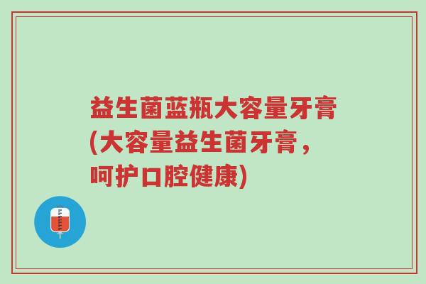 益生菌蓝瓶大容量牙膏(大容量益生菌牙膏，呵护口腔健康)-第1张图片-超越