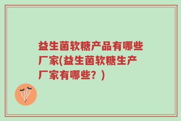 益生菌软糖产品有哪些厂家(益生菌软糖生产厂家有哪些?)-第1张图片-超越 益生菌软糖产品有哪些厂家(益生菌软糖生产厂家有哪些?)-第1张图片-超越