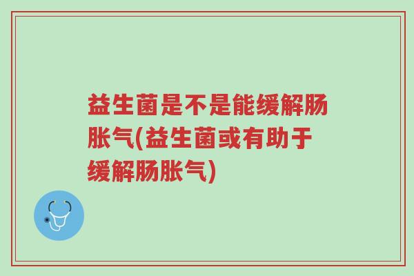益生菌是不是能缓解肠胀气(益生菌或有助于缓解肠胀气)-第1张图片-超越 益生菌是不是能缓解肠胀气(益生菌或有助于缓解肠胀气)-第1张图片-超越