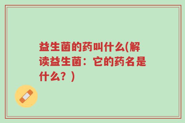 益生菌的药叫什么(解读益生菌:它的药名是什么?)-第1张图片-超越 益生菌的药叫什么(解读益生菌:它的药名是什么?)-第1张图片-超越