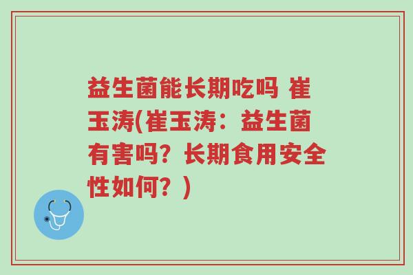 益生菌能长期吃吗 崔玉涛(崔玉涛:益生菌有害吗?长期食用安全性如何?)-第1张图片-超越 益生菌能长期吃吗 崔玉涛(崔玉涛:益生菌有害吗?长期食用安全性如何?)-第1张图片-超越
