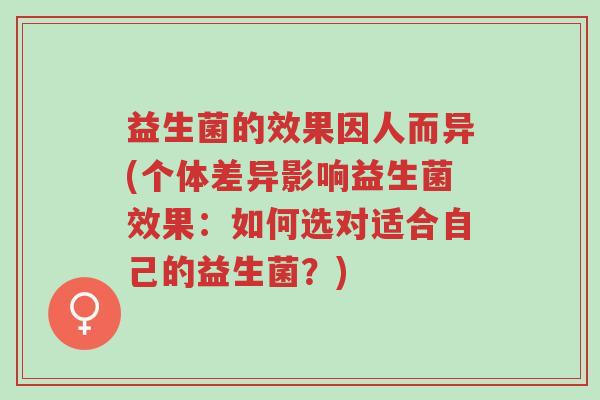 益生菌的效果因人而异(个体差异影响益生菌效果:如何选对适合自己的益生菌?)-第1张图片-超越 益生菌的效果因人而异(个体差异影响益生菌效果:如何选对适合自己的益生菌?)-第1张图片-超越