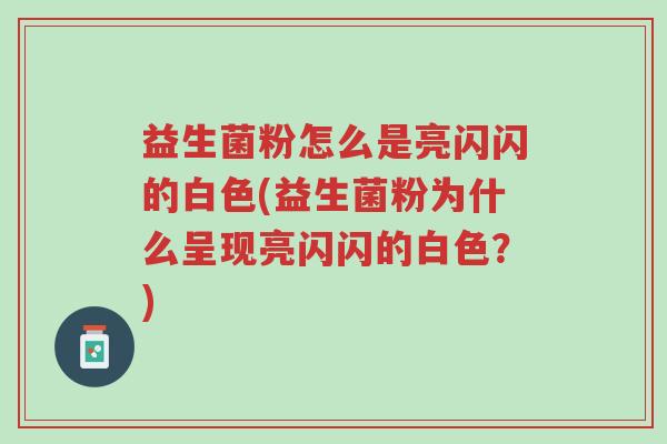 益生菌粉怎么是亮闪闪的白色(益生菌粉为什么呈现亮闪闪的白色?)-第1张图片-超越 益生菌粉怎么是亮闪闪的白色(益生菌粉为什么呈现亮闪闪的白色?)-第1张图片-超越