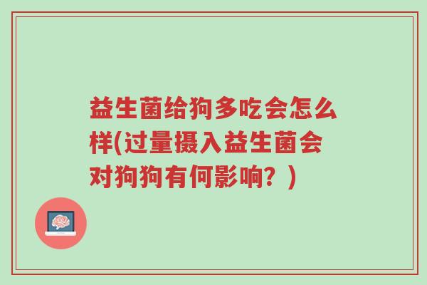 益生菌给狗多吃会怎么样(过量摄入益生菌会对狗狗有何影响?)-第1张图片-超越 益生菌给狗多吃会怎么样(过量摄入益生菌会对狗狗有何影响?)-第1张图片-超越