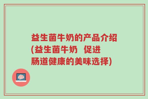 益生菌牛奶的产品介绍(益生菌牛奶  促进肠道健康的美味选择)-第1张图片-超越