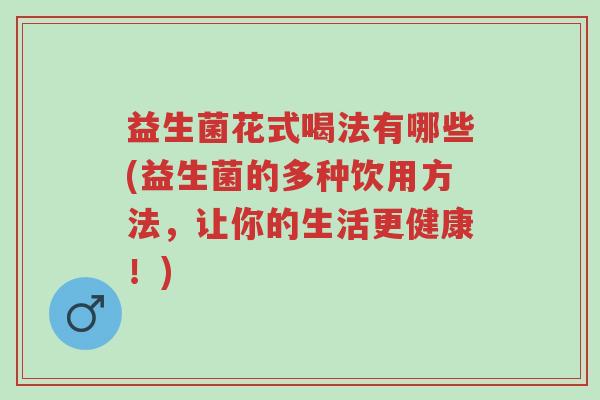 益生菌花式喝法有哪些(益生菌的多种饮用方法，让你的生活更健康！)-第1张图片-超越