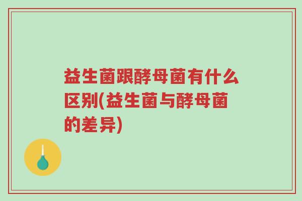 益生菌跟酵母菌有什么区别(益生菌与酵母菌的差异)-第1张图片-超越 益生菌跟酵母菌有什么区别(益生菌与酵母菌的差异)-第1张图片-超越