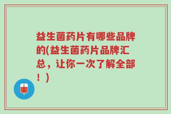 益生菌药片有哪些品牌的(益生菌药片品牌汇总，让你一次了解全部！)-第1张图片-超越