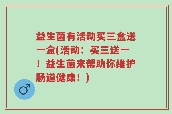 益生菌有活动买三盒送一盒(活动:买三送一!益生菌来帮助你维护肠道健康!)-第1张图片-超越 益生菌有活动买三盒送一盒(活动:买三送一!益生菌来帮助你维护肠道健康!)-第1张图片-超越