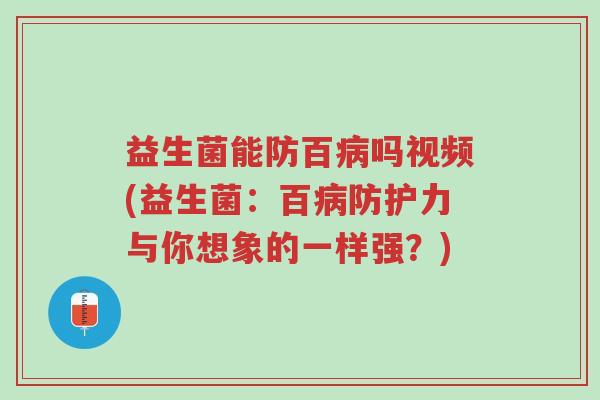 益生菌能防百病吗视频(益生菌:百病防护力与你想象的一样强?)-第1张图片-超越 益生菌能防百病吗视频(益生菌:百病防护力与你想象的一样强?)-第1张图片-超越