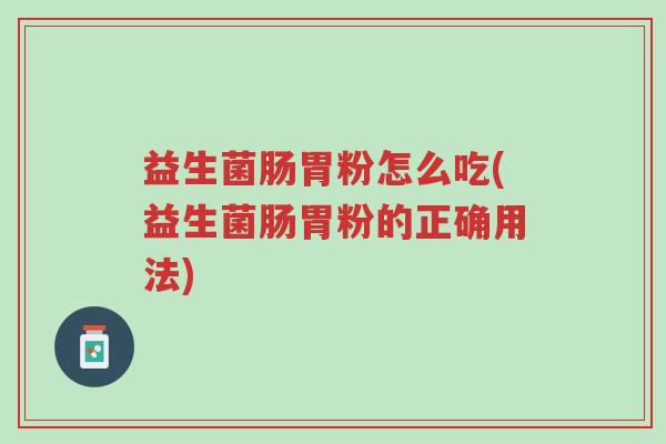 益生菌肠胃粉怎么吃(益生菌肠胃粉的正确用法)-第1张图片-超越 益生菌肠胃粉怎么吃(益生菌肠胃粉的正确用法)-第1张图片-超越