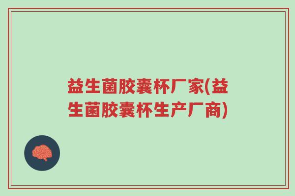 益生菌胶囊杯厂家(益生菌胶囊杯生产厂商)-第1张图片-超越 益生菌胶囊杯厂家(益生菌胶囊杯生产厂商)-第1张图片-超越
