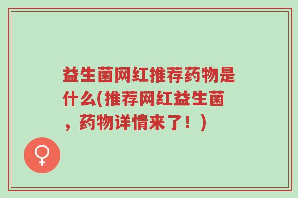 益生菌网红推荐药物是什么(推荐网红益生菌,药物详情来了!)-第1张图片-超越 益生菌网红推荐药物是什么(推荐网红益生菌,药物详情来了!)-第1张图片-超越