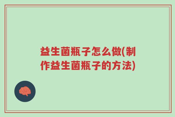益生菌瓶子怎么做(制作益生菌瓶子的方法)-第1张图片-超越 益生菌瓶子怎么做(制作益生菌瓶子的方法)-第1张图片-超越