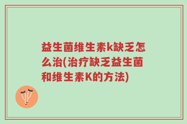 益生菌维生素k缺乏怎么治(治疗缺乏益生菌和维生素K的方法)-第1张图片-超越 益生菌维生素k缺乏怎么治(治疗缺乏益生菌和维生素K的方法)-第1张图片-超越