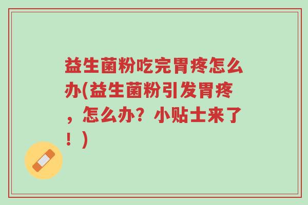 益生菌粉吃完胃疼怎么办(益生菌粉引发胃疼,怎么办?小贴士来了!)-第1张图片-超越 益生菌粉吃完胃疼怎么办(益生菌粉引发胃疼,怎么办?小贴士来了!)-第1张图片-超越