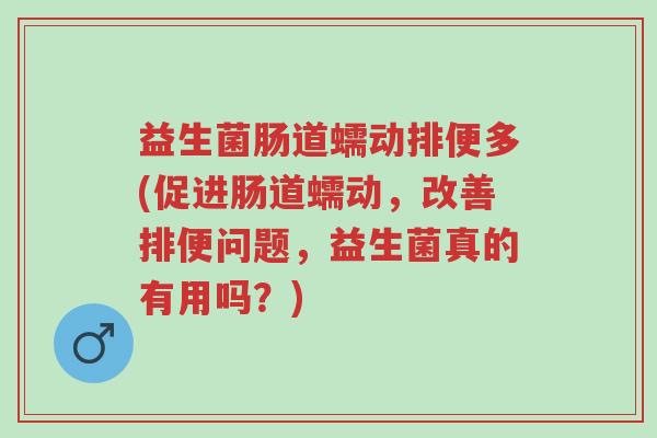 益生菌肠道蠕动排便多(促进肠道蠕动,改善排便问题,益生菌真的有用吗?)-第1张图片-超越 益生菌肠道蠕动排便多(促进肠道蠕动,改善排便问题,益生菌真的有用吗?)-第1张图片-超越