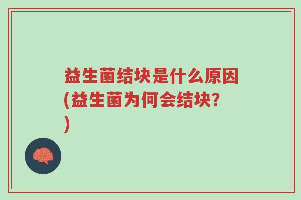 益生菌结块是什么原因(益生菌为何会结块?)-第1张图片-超越 益生菌结块是什么原因(益生菌为何会结块?)-第1张图片-超越