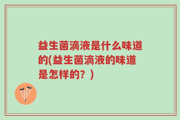 益生菌滴液是什么味道的(益生菌滴液的味道是怎样的?)-第1张图片-超越 益生菌滴液是什么味道的(益生菌滴液的味道是怎样的?)-第1张图片-超越