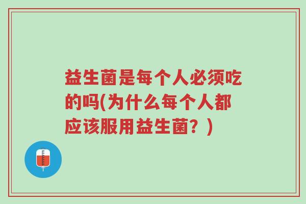 益生菌是每个人必须吃的吗(为什么每个人都应该服用益生菌?)-第1张图片-超越 益生菌是每个人必须吃的吗(为什么每个人都应该服用益生菌?)-第1张图片-超越
