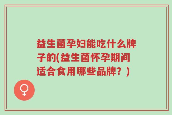 益生菌孕妇能吃什么牌子的(益生菌怀孕期间适合食用哪些品牌？)-第1张图片-超越