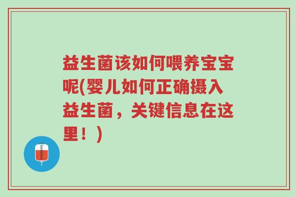 益生菌该如何喂养宝宝呢(婴儿如何正确摄入益生菌，关键信息在这里！)-第1张图片-超越