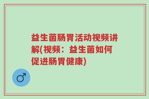 益生菌肠胃活动视频讲解(视频:益生菌如何促进肠胃健康)-第1张图片-超越 益生菌肠胃活动视频讲解(视频:益生菌如何促进肠胃健康)-第1张图片-超越