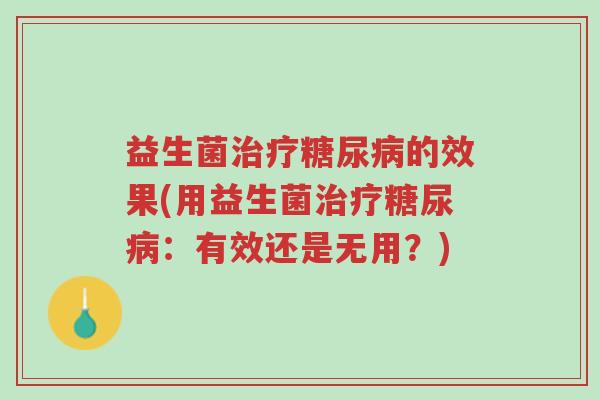 益生菌治疗糖尿病的效果(用益生菌治疗糖尿病:有效还是无用?)-第1张图片-超越 益生菌治疗糖尿病的效果(用益生菌治疗糖尿病:有效还是无用?)-第1张图片-超越