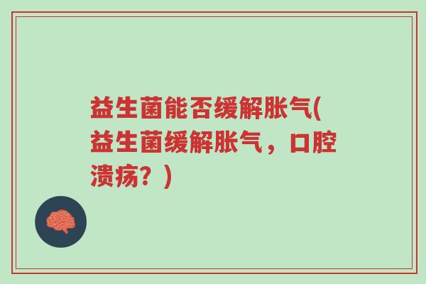 益生菌能否缓解胀气(益生菌缓解胀气，口腔溃疡？)-第1张图片-超越