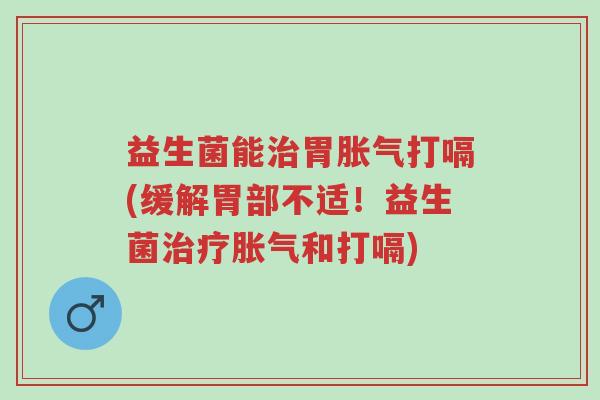 益生菌能治胃胀气打嗝(缓解胃部不适!益生菌治疗胀气和打嗝)-第1张图片-超越 益生菌能治胃胀气打嗝(缓解胃部不适!益生菌治疗胀气和打嗝)-第1张图片-超越