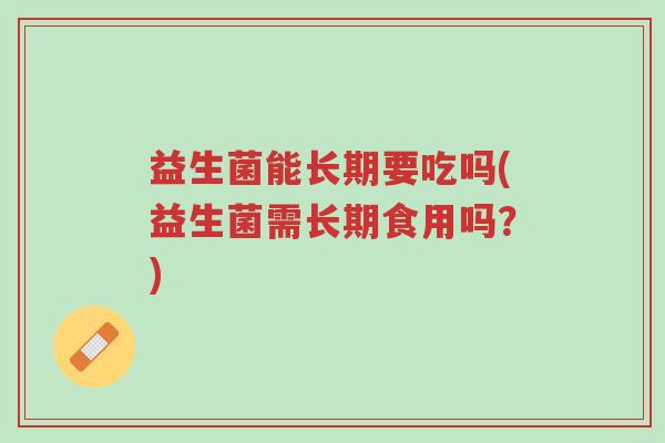 益生菌能长期要吃吗(益生菌需长期食用吗？)-第1张图片-超越
