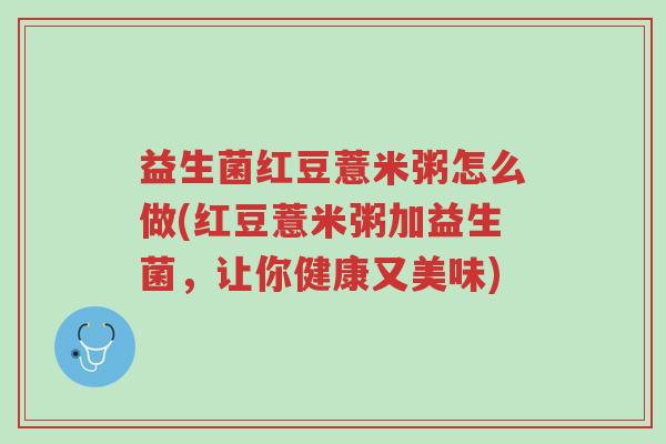 益生菌红豆薏米粥怎么做(红豆薏米粥加益生菌,让你健康又美味)-第1张图片-超越 益生菌红豆薏米粥怎么做(红豆薏米粥加益生菌,让你健康又美味)-第1张图片-超越