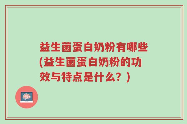 益生菌蛋白奶粉有哪些(益生菌蛋白奶粉的功效与特点是什么?)-第1张图片-超越 益生菌蛋白奶粉有哪些(益生菌蛋白奶粉的功效与特点是什么?)-第1张图片-超越