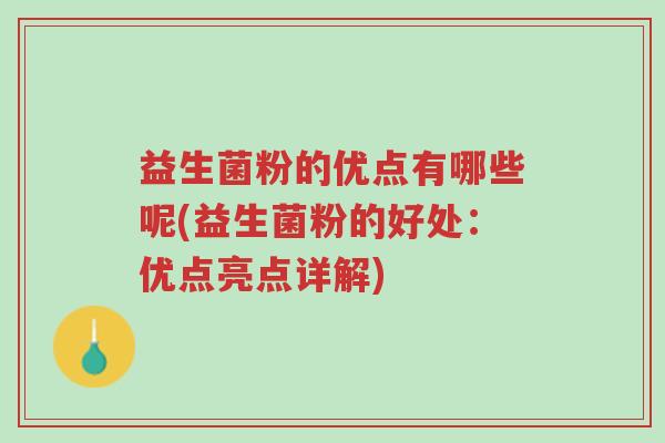 益生菌粉的优点有哪些呢(益生菌粉的好处:优点亮点详解)-第1张图片-超越 益生菌粉的优点有哪些呢(益生菌粉的好处:优点亮点详解)-第1张图片-超越
