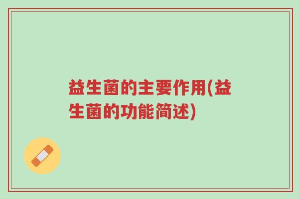 益生菌的主要作用(益生菌的功能简述)-第1张图片-超越 益生菌的主要作用(益生菌的功能简述)-第1张图片-超越