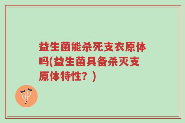 益生菌能杀死支衣原体吗(益生菌具备杀灭支原体特性?)-第1张图片-超越 益生菌能杀死支衣原体吗(益生菌具备杀灭支原体特性?)-第1张图片-超越