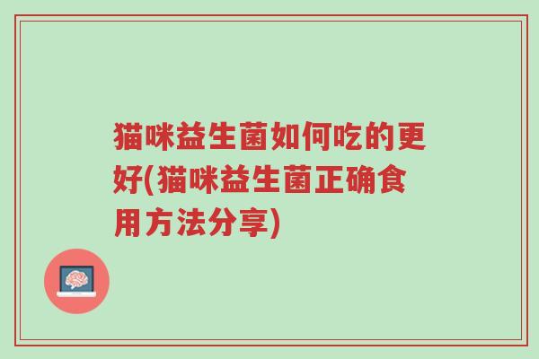 猫咪益生菌如何吃的更好(猫咪益生菌正确食用方法分享)-第1张图片-超越 猫咪益生菌如何吃的更好(猫咪益生菌正确食用方法分享)-第1张图片-超越