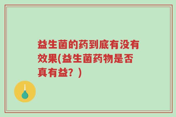 益生菌的药到底有没有效果(益生菌药物是否真有益?)-第1张图片-超越 益生菌的药到底有没有效果(益生菌药物是否真有益?)-第1张图片-超越