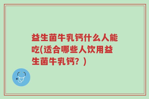 益生菌牛乳钙什么人能吃(适合哪些人饮用益生菌牛乳钙?)-第1张图片-超越 益生菌牛乳钙什么人能吃(适合哪些人饮用益生菌牛乳钙?)-第1张图片-超越