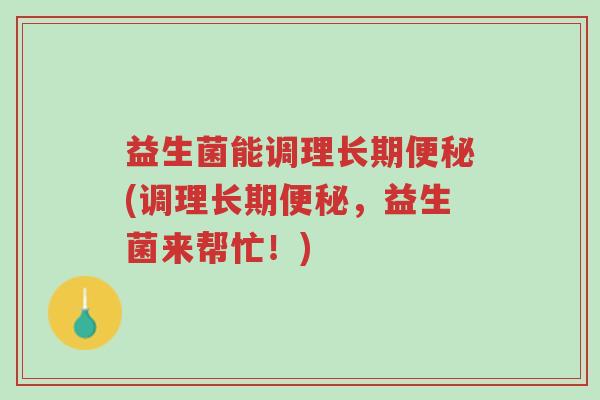 益生菌能调理长期便秘(调理长期便秘,益生菌来帮忙!)-第1张图片-超越 益生菌能调理长期便秘(调理长期便秘,益生菌来帮忙!)-第1张图片-超越