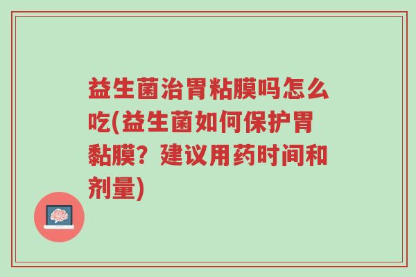 益生菌治胃粘膜吗怎么吃(益生菌如何保护胃黏膜?建议用药时间和剂量)-第1张图片-超越 益生菌治胃粘膜吗怎么吃(益生菌如何保护胃黏膜?建议用药时间和剂量)-第1张图片-超越