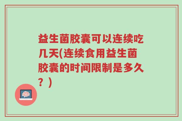益生菌胶囊可以连续吃几天(连续食用益生菌胶囊的时间限制是多久?)-第1张图片-超越 益生菌胶囊可以连续吃几天(连续食用益生菌胶囊的时间限制是多久?)-第1张图片-超越