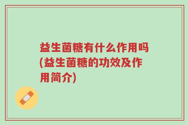 益生菌糖有什么作用吗(益生菌糖的功效及作用简介)-第1张图片-超越 益生菌糖有什么作用吗(益生菌糖的功效及作用简介)-第1张图片-超越