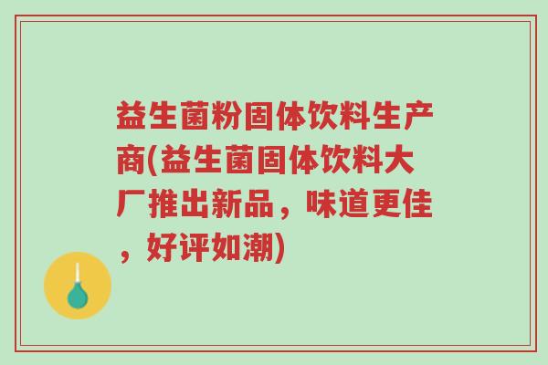 益生菌粉固体饮料生产商(益生菌固体饮料大厂推出新品,味道更佳,好评如潮)-第1张图片-超越 益生菌粉固体饮料生产商(益生菌固体饮料大厂推出新品,味道更佳,好评如潮)-第1张图片-超越