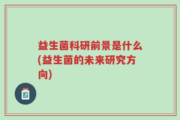 益生菌科研前景是什么(益生菌的未来研究方向)-第1张图片-超越
