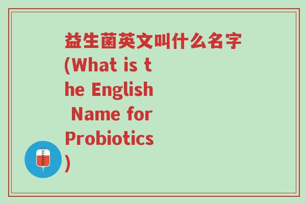 益生菌英文叫什么名字(What is the English Name for Probiotics)-第1张图片-超越 益生菌英文叫什么名字(What is the English Name for Probiotics)-第1张图片-超越