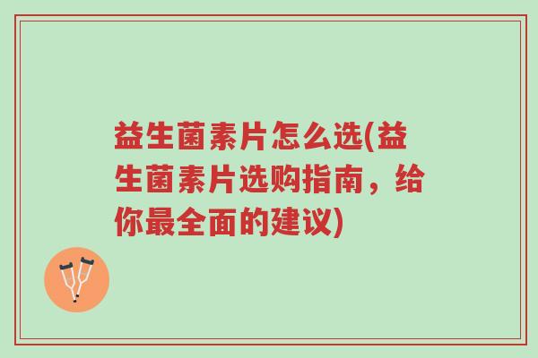 益生菌素片怎么选(益生菌素片选购指南,给你最全面的建议)-第1张图片-超越 益生菌素片怎么选(益生菌素片选购指南,给你最全面的建议)-第1张图片-超越