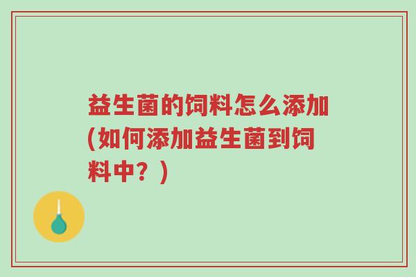 益生菌的饲料怎么添加(如何添加益生菌到饲料中?)-第1张图片-超越 益生菌的饲料怎么添加(如何添加益生菌到饲料中?)-第1张图片-超越