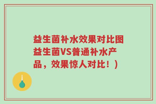 益生菌补水效果对比图益生菌VS普通补水产品,效果惊人对比!)-第1张图片-超越 益生菌补水效果对比图益生菌VS普通补水产品,效果惊人对比!)-第1张图片-超越