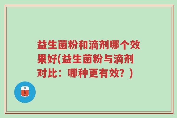 益生菌粉和滴剂哪个效果好(益生菌粉与滴剂对比:哪种更有效?)-第1张图片-超越 益生菌粉和滴剂哪个效果好(益生菌粉与滴剂对比:哪种更有效?)-第1张图片-超越
